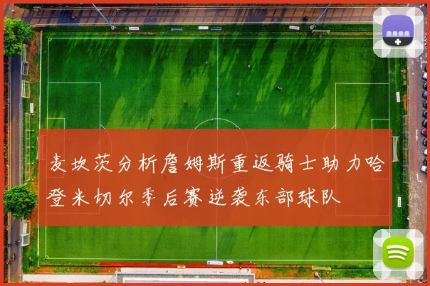 麦坎茨分析詹姆斯重返骑士助力哈登米切尔季后赛逆袭东部球队