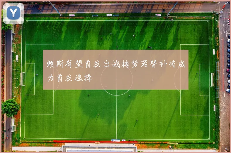 赖斯有望首发出战梅努若替补将成为首发选择