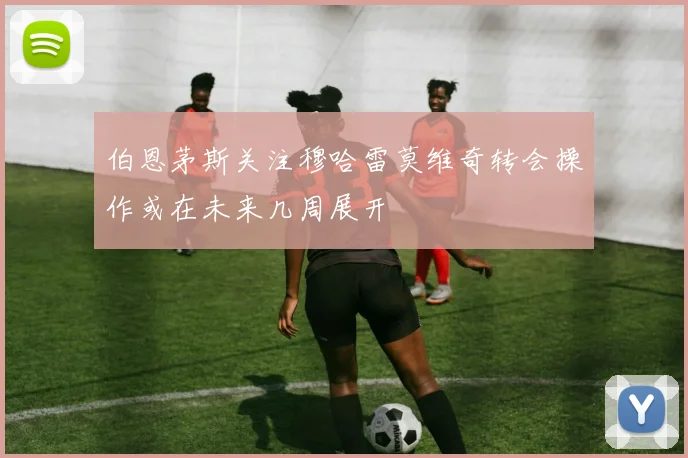 伯恩茅斯关注穆哈雷莫维奇转会操作或在未来几周展开