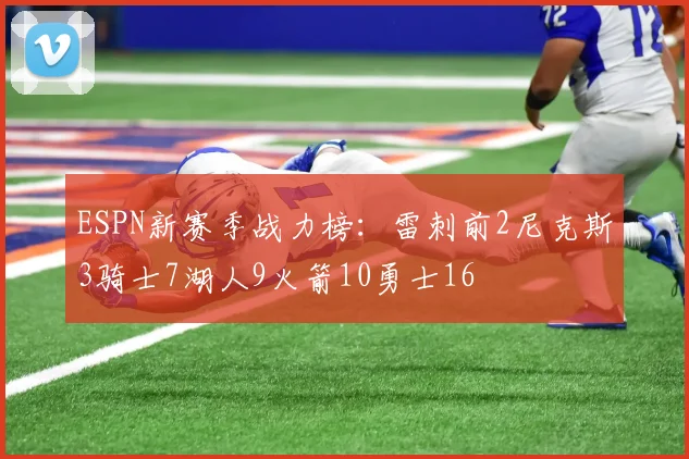 ESPN新赛季战力榜：雷刺前2尼克斯3骑士7湖人9火箭10勇士16