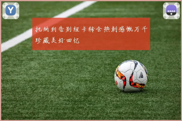 托纳利告别纽卡转会热刺感慨万千珍藏美好回忆